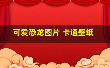 可爱恐龙图片 卡通壁纸